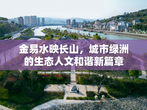 金易水映長(zhǎng)山，城市綠洲的生態(tài)人文和諧新篇章
