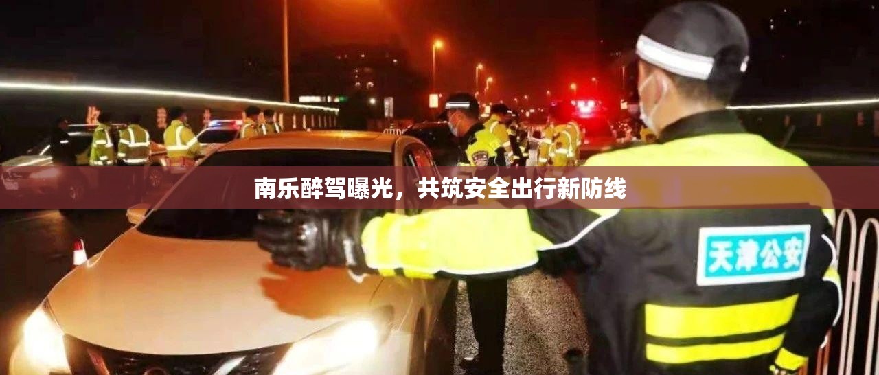 南樂醉駕警示，共建安全出行新防線
