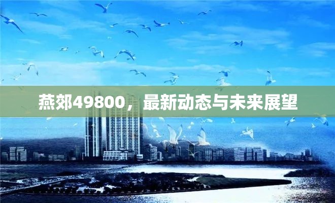 燕郊49800，最新動態(tài)解析與未來發(fā)展趨勢預(yù)測
