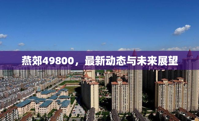 燕郊49800，最新動態(tài)解析與未來發(fā)展趨勢預(yù)測