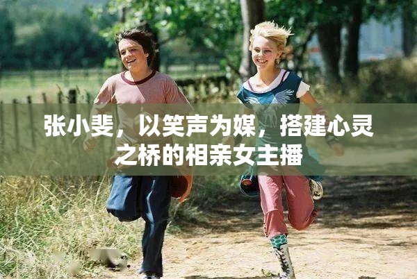 張小斐，以笑聲為媒，搭建心靈之橋的相親女主播