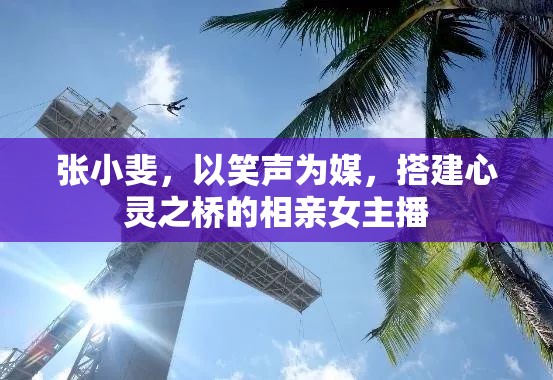 張小斐，以笑聲為媒，搭建心靈之橋的相親女主播