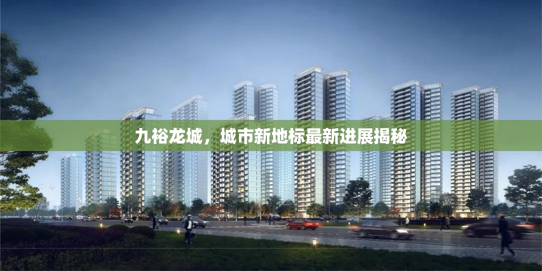 九裕龍城，城市新地標(biāo)最新進(jìn)展揭秘