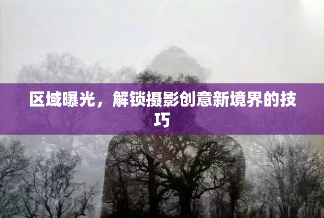 探索區(qū)域曝光，開啟攝影創(chuàng)意之旅