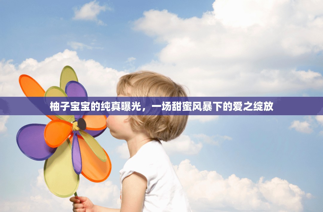 柚子寶寶純真曝光，甜蜜風(fēng)暴中的愛情綻放
