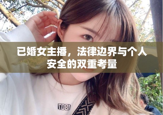 已婚女主播，法律界限與個(gè)人安全的綜合審視
