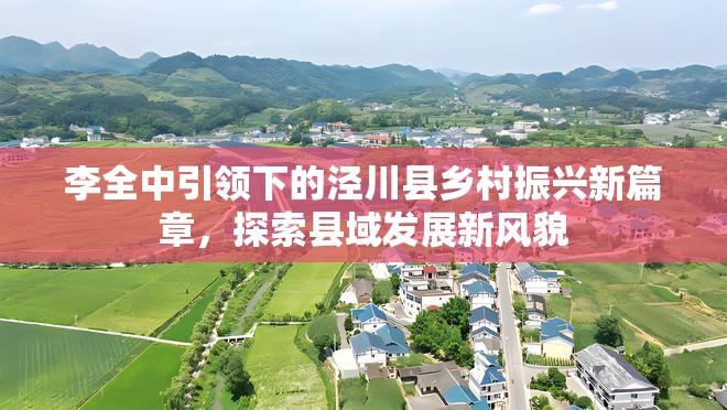 涇川縣鄉(xiāng)村振興新篇章，李全中引領(lǐng)下的縣域發(fā)展新風(fēng)貌探索