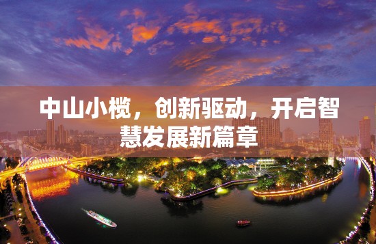 中山小欖，創(chuàng)新引領(lǐng)，智慧發(fā)展新紀(jì)元