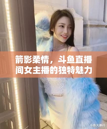 箭影柔情，斗魚(yú)直播間女主播的獨(dú)特魅力