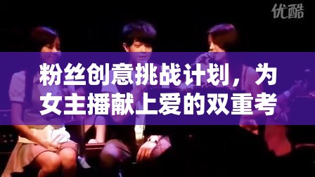 粉絲創(chuàng)意挑戰(zhàn)，女主播的雙重愛情考驗(yàn)