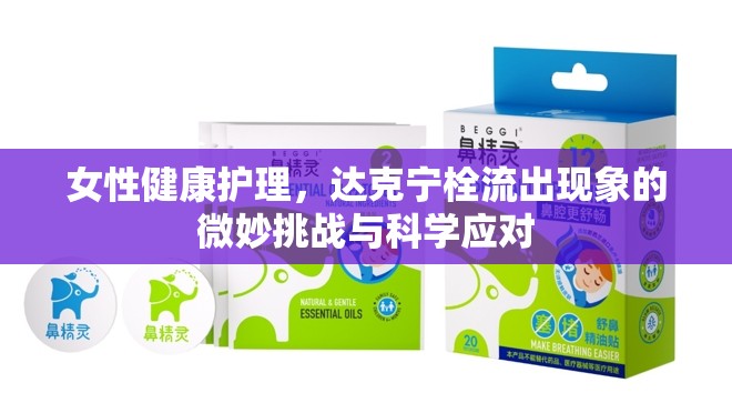 達(dá)克寧栓流出現(xiàn)象，女性健康護(hù)理中的微妙挑戰(zhàn)與科學(xué)應(yīng)對策略