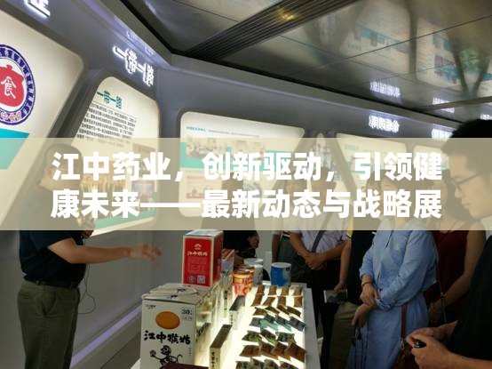 江中藥業(yè)，創(chuàng)新引擎下的健康發(fā)展新篇章