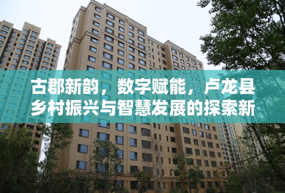 盧龍縣，鄉(xiāng)村振興與智慧發(fā)展融合的新篇章