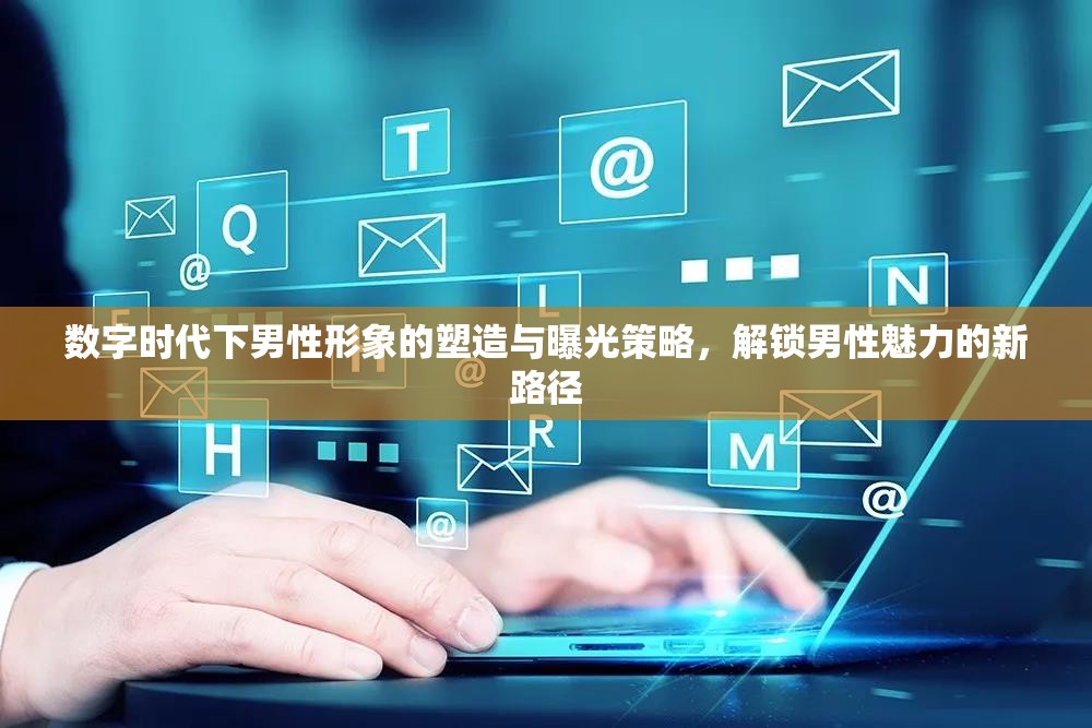 數(shù)字時(shí)代男性魅力塑造與曝光策略