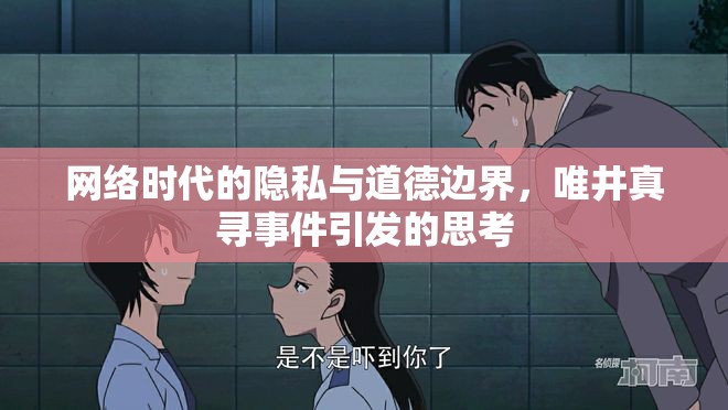 網(wǎng)絡(luò)隱私與道德邊界，唯井真尋事件引發(fā)的反思
