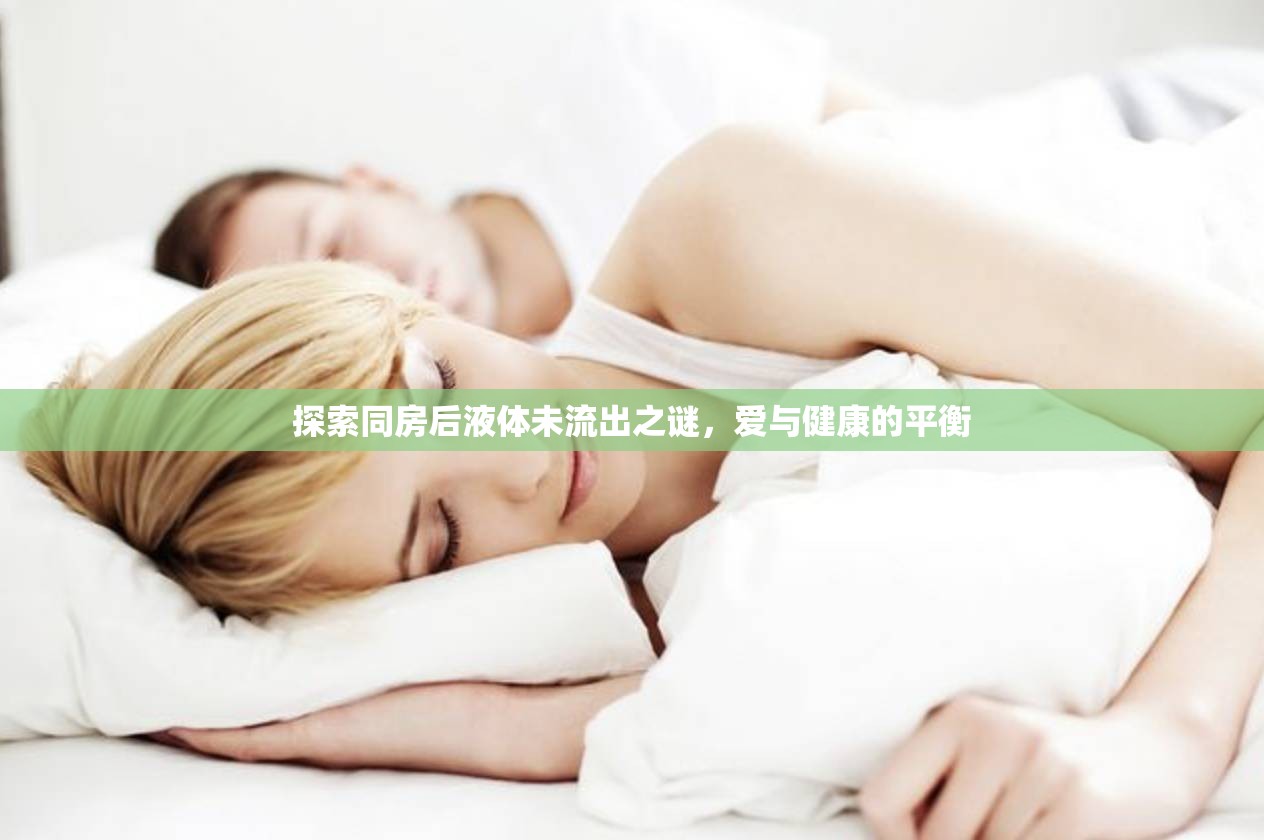 揭秘，同房后液體未流出現(xiàn)象及其對(duì)愛與健康的影響