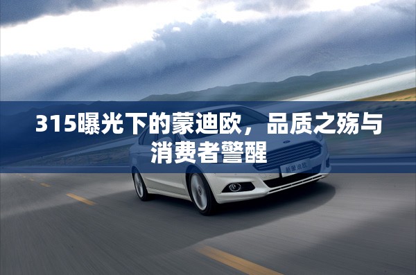 蒙迪歐315曝光，品質(zhì)危機(jī)與消費(fèi)者警示