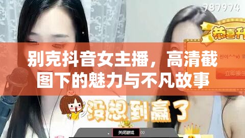 別克抖音女主播，高清魅力與非凡故事