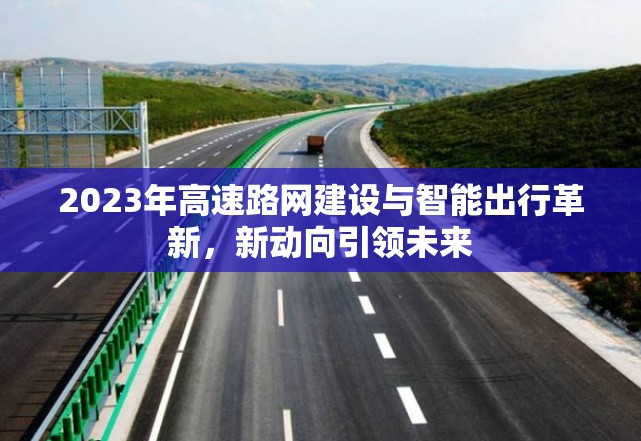 2023年高速路網(wǎng)建設(shè)與智能出行革新，新動(dòng)向引領(lǐng)未來
