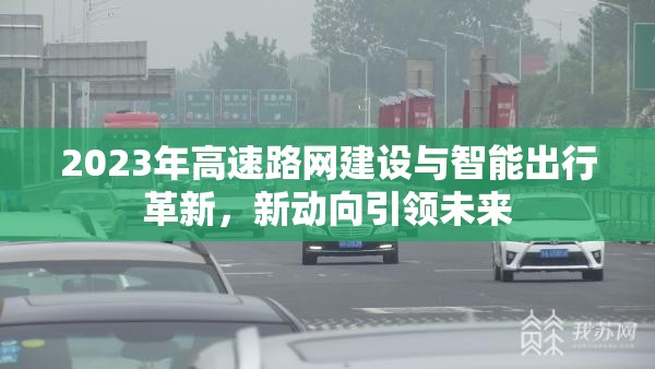 2023年高速路網(wǎng)建設(shè)與智能出行革新，新動(dòng)向引領(lǐng)未來
