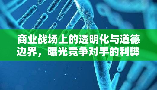 商業(yè)戰(zhàn)場(chǎng)上的透明化與道德邊界，曝光競(jìng)爭(zhēng)對(duì)手的利弊分析