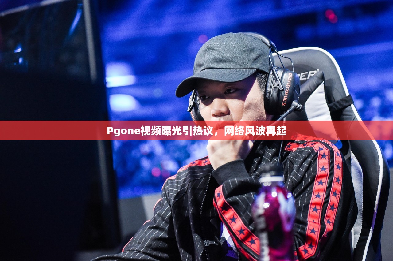 PGone視頻風(fēng)波，網(wǎng)絡(luò)熱議與爭(zhēng)議再起