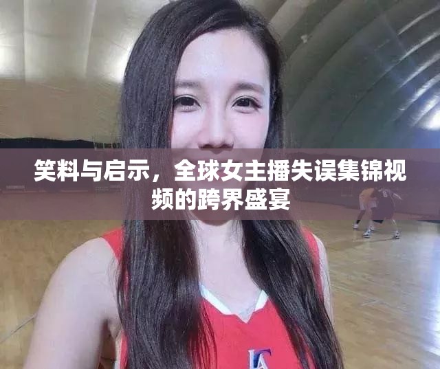 全球女主播失誤集錦，跨界笑料與啟示盛宴