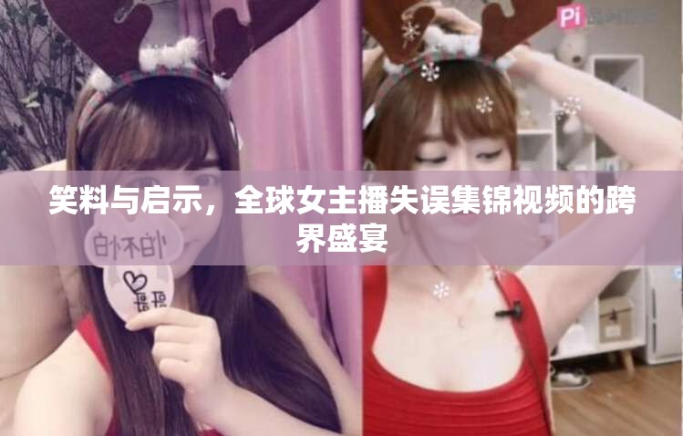 全球女主播失誤集錦，跨界笑料與啟示盛宴