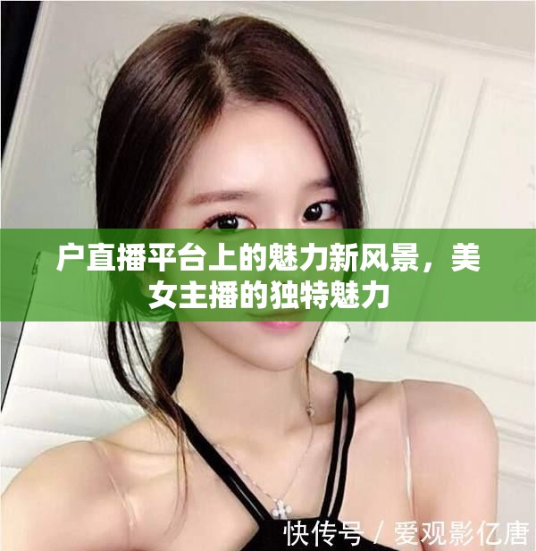 直播平臺新風(fēng)尚，美女主播的獨特魅力