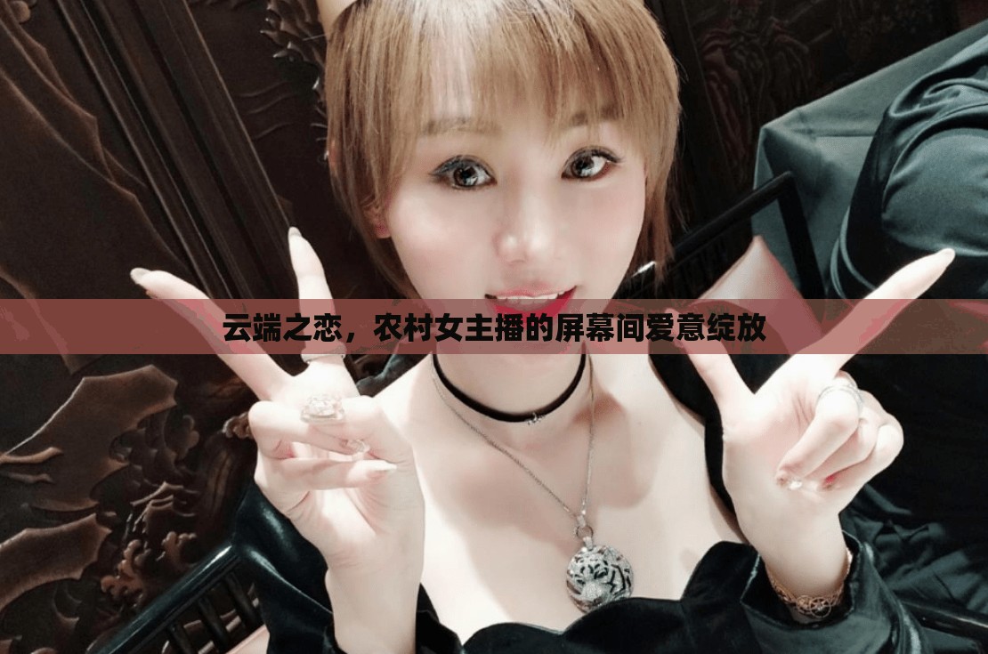 云端之戀，農(nóng)村女主播的屏幕間愛意綻放