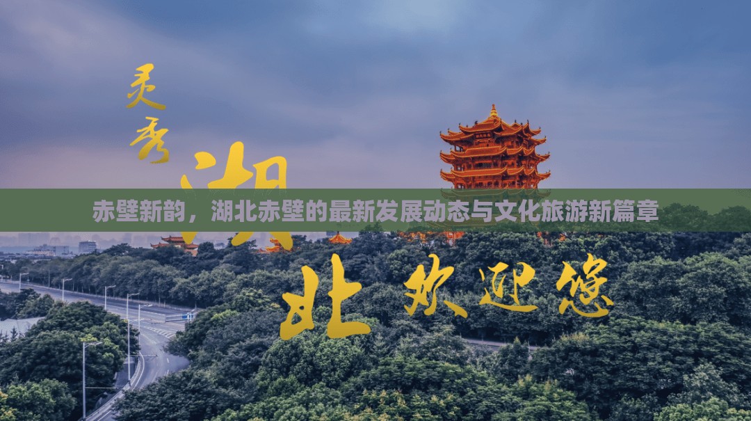 赤壁新韻，湖北赤壁的最新發(fā)展動(dòng)態(tài)與文化旅游新篇章
