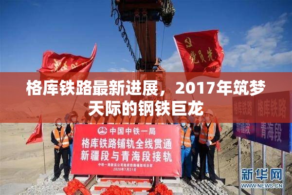 格庫鐵路，2017年鋼鐵巨龍筑夢天際的最新進(jìn)展