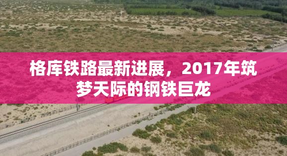 格庫鐵路，2017年鋼鐵巨龍筑夢天際的最新進(jìn)展