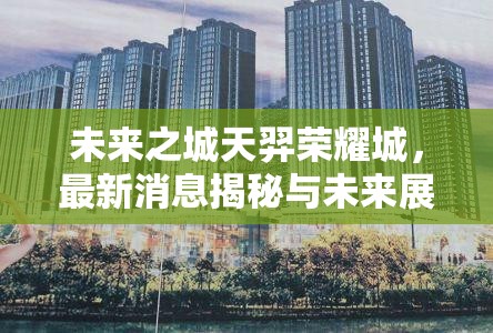 揭秘天羿榮耀城，未來之城的最新消息與發(fā)展前景