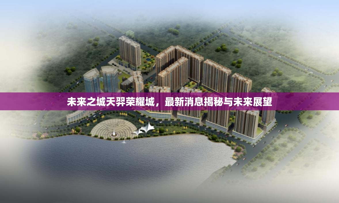 揭秘天羿榮耀城，未來之城的最新消息與發(fā)展前景