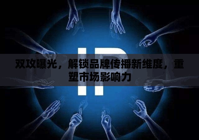 雙攻曝光，解鎖品牌傳播新維度，重塑市場影響力