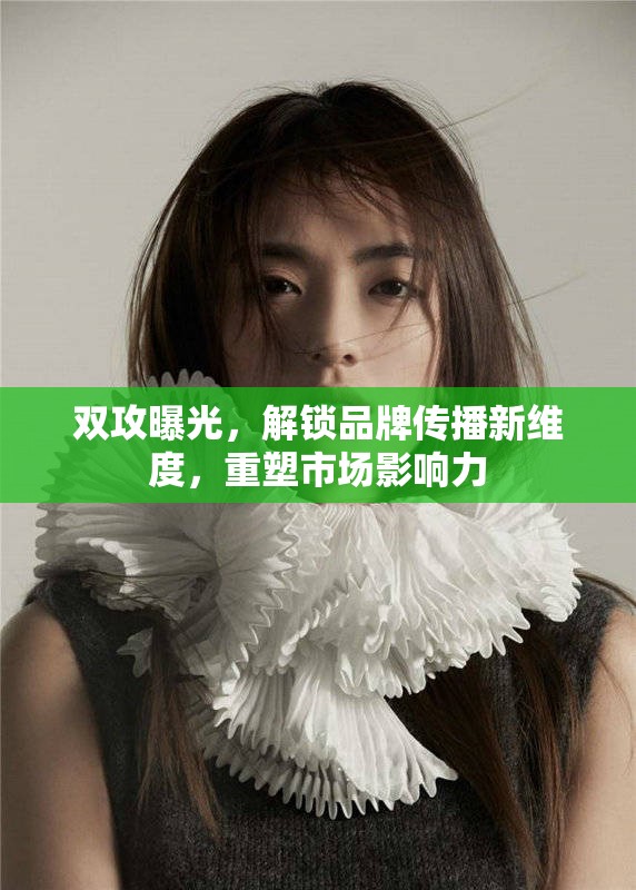 雙攻曝光，解鎖品牌傳播新維度，重塑市場影響力