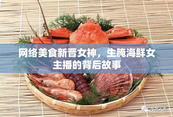 網(wǎng)絡(luò)美食界的新星，揭秘生腌海鮮女主播的幕后故事
