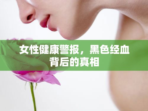 揭秘，黑色經(jīng)血背后的女性健康警示