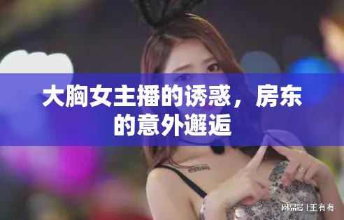 意外邂逅，女主播與房東的禁忌誘惑