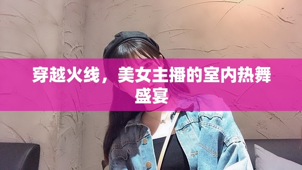 穿越火線，室內(nèi)熱舞盛宴中的美女主播