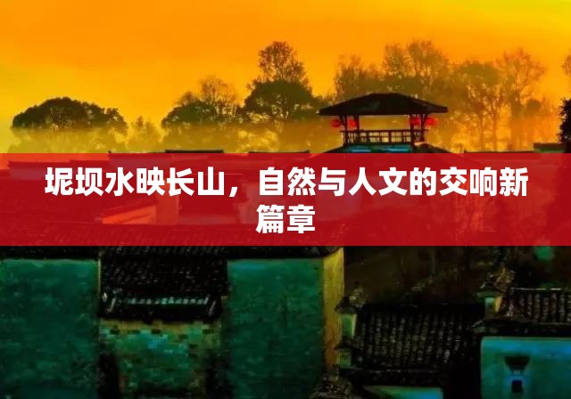 山水交響，坭壩水映長山的自然人文新篇
