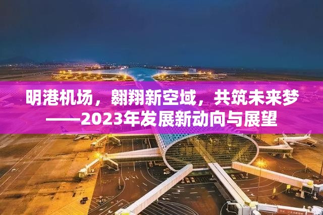 明港機場，翱翔新空域，共筑未來夢——2023年發(fā)展新動向與展望