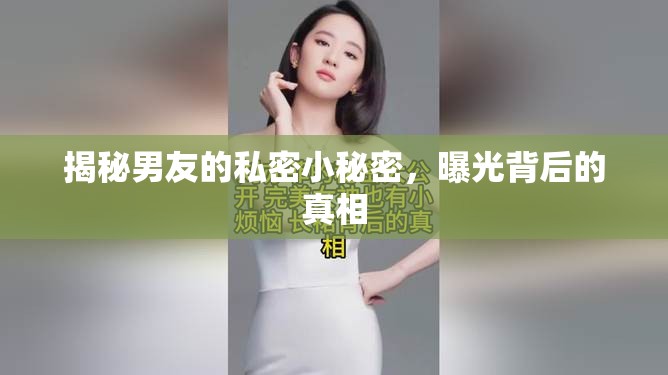 揭秘男友的私密小秘密，曝光背后的真相