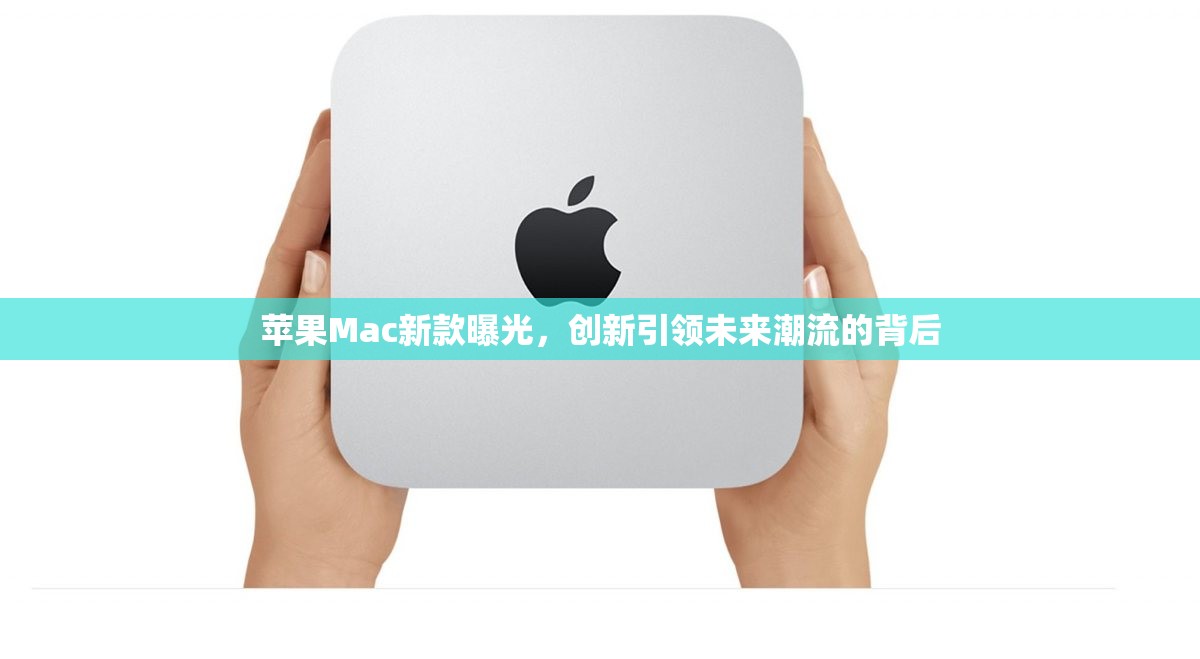 蘋果Mac新款曝光，創(chuàng)新引領(lǐng)未來(lái)潮流的背后