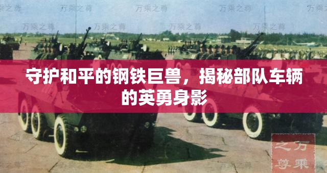 鋼鐵巨獸，揭秘部隊(duì)車輛的和平守護(hù)之旅