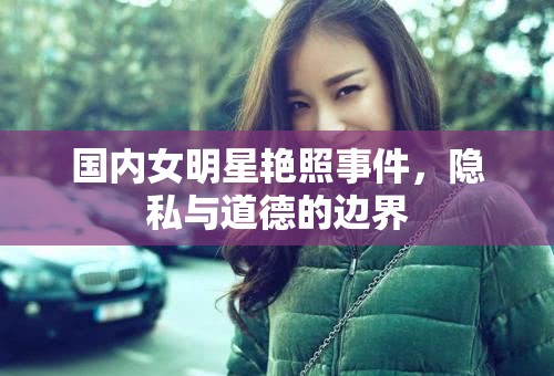 女明星隱私泄露，探討艷照事件中的道德與法律界限