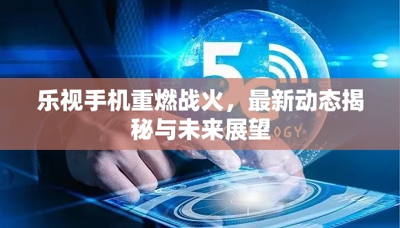 樂視手機，戰(zhàn)火重燃，揭秘最新動態(tài)與未來展望