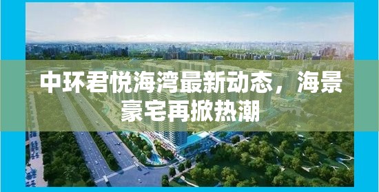 中環(huán)君悅海灣最新動態(tài)，海景豪宅再掀熱潮