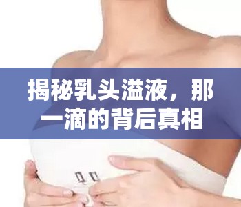 揭秘乳頭溢液，那一滴的背后真相